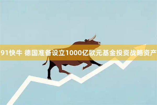 91快牛 德国准备设立1000亿欧元基金投资战略资产