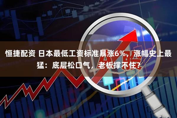 恒捷配资 日本最低工资标准暴涨6%，涨幅史上最猛：底层松口气，老板撑不住？