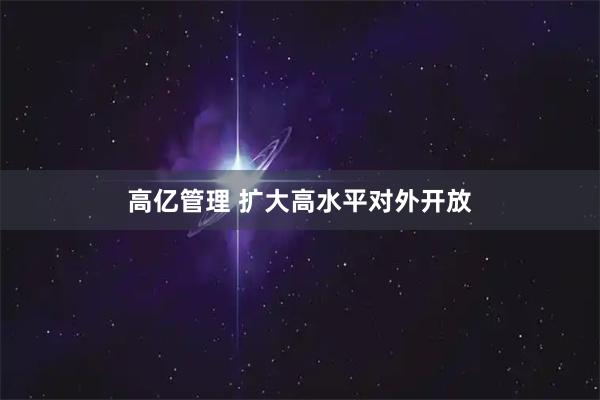 高亿管理 扩大高水平对外开放