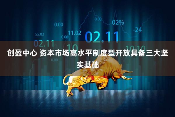 创盈中心 资本市场高水平制度型开放具备三大坚实基础