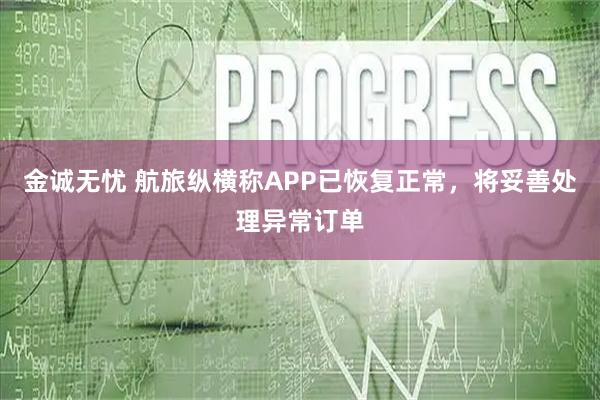 金诚无忧 航旅纵横称APP已恢复正常，将妥善处理异常订单