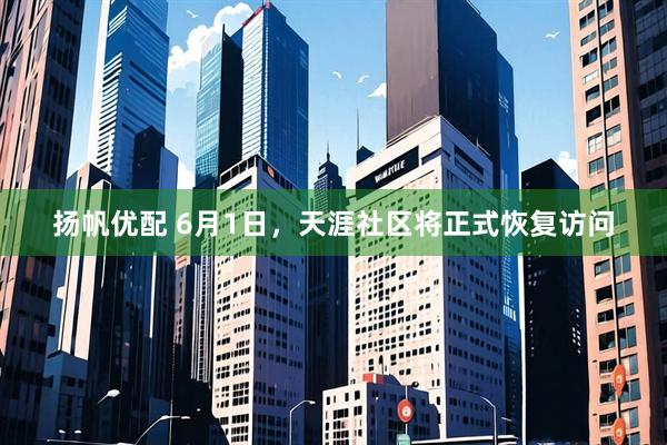 扬帆优配 6月1日，天涯社区将正式恢复访问