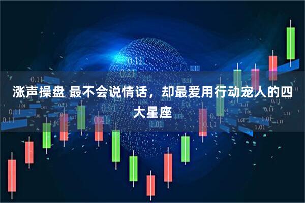 涨声操盘 最不会说情话，却最爱用行动宠人的四大星座