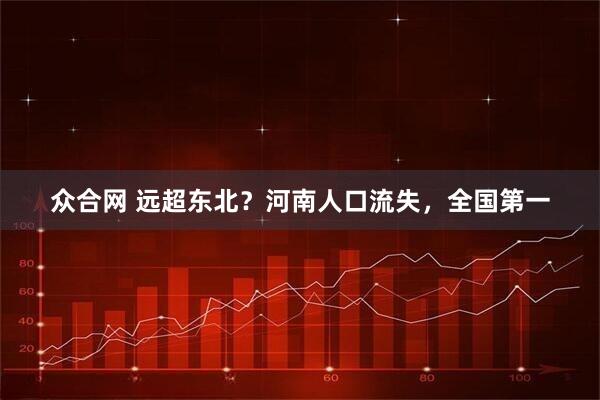 众合网 远超东北？河南人口流失，全国第一