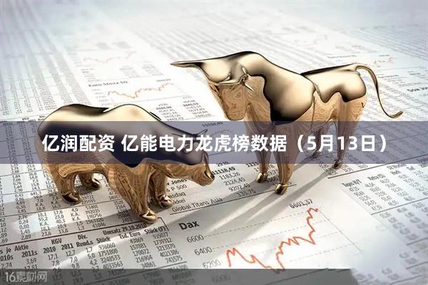 亿润配资 亿能电力龙虎榜数据（5月13日）