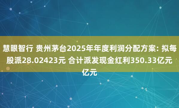 慧眼智行 贵州茅台2025年年度利润分配方案: 拟每股派28.02423元 合计派发现金红利350.33亿元