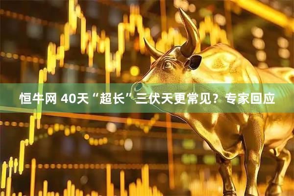 恒牛网 40天“超长”三伏天更常见？专家回应