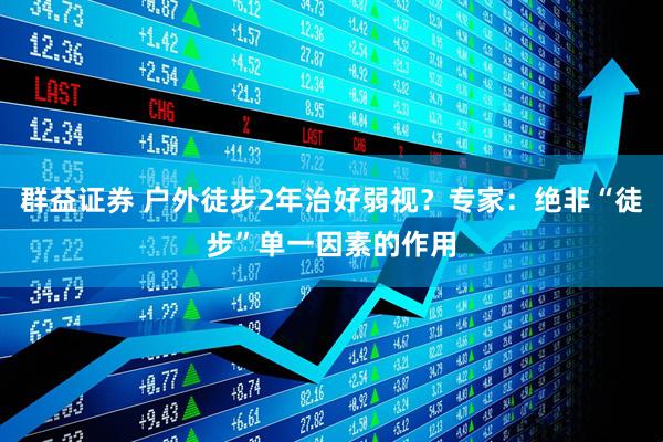 群益证券 户外徒步2年治好弱视？专家：绝非“徒步”单一因素的作用