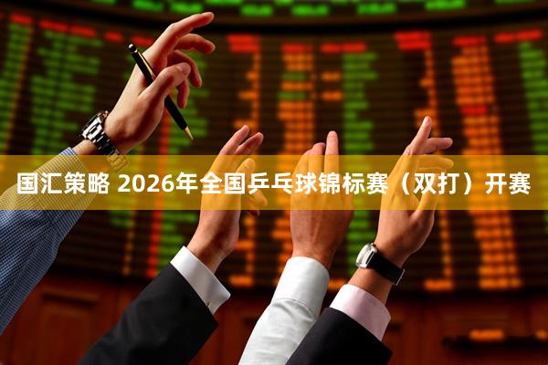 国汇策略 2026年全国乒乓球锦标赛（双打）开赛