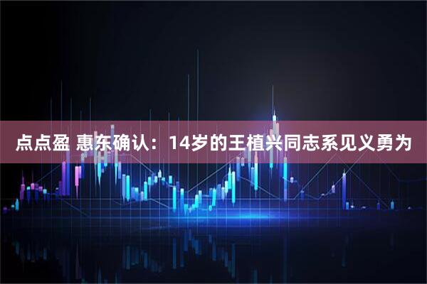 点点盈 惠东确认：14岁的王植兴同志系见义勇为